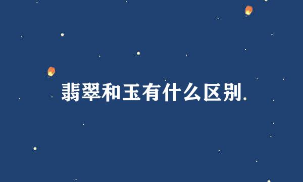 翡翠和玉有什么区别