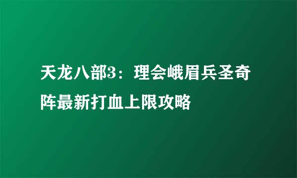 天龙八部3：理会峨眉兵圣奇阵最新打血上限攻略