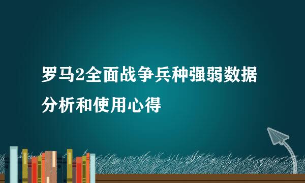 罗马2全面战争兵种强弱数据分析和使用心得