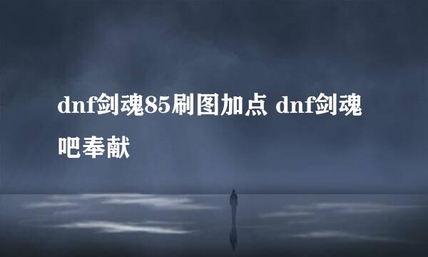 dnf剑魂85刷图加点 dnf剑魂吧奉献