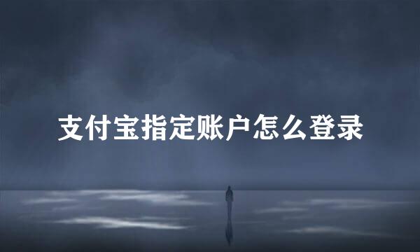 支付宝指定账户怎么登录
