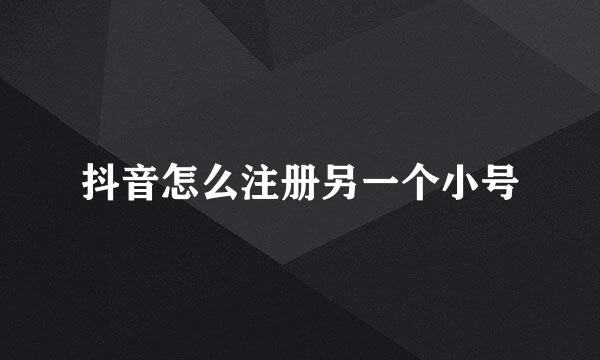抖音怎么注册另一个小号