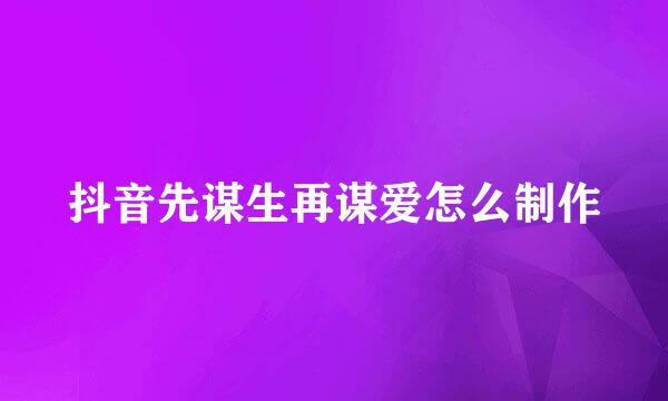 抖音先谋生再谋爱怎么制作