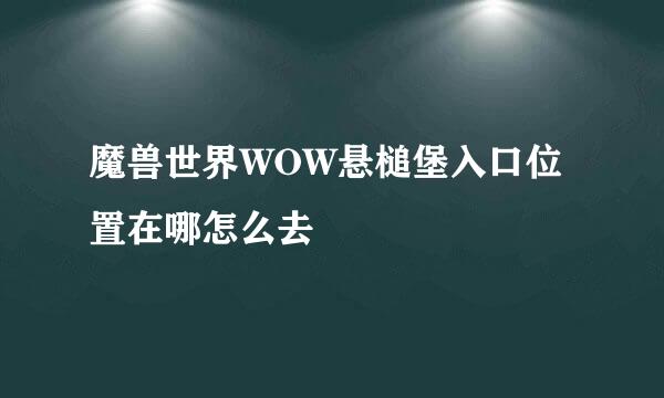魔兽世界WOW悬槌堡入口位置在哪怎么去