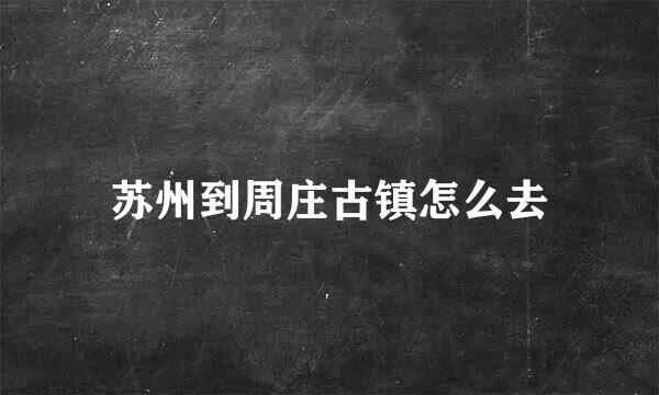 苏州到周庄古镇怎么去
