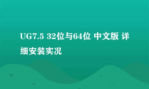 UG7.5 32位与64位 中文版 详细安装实况