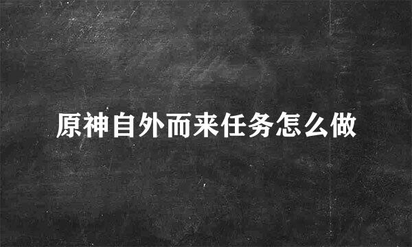 原神自外而来任务怎么做