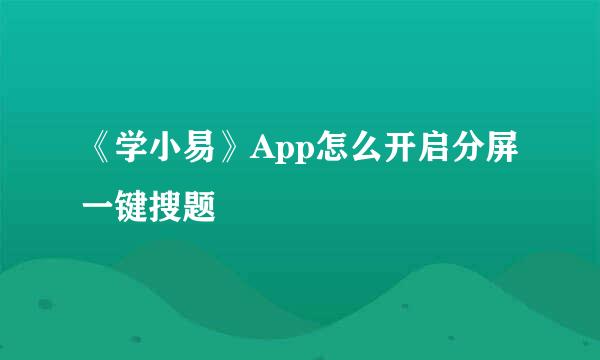 《学小易》App怎么开启分屏一键搜题