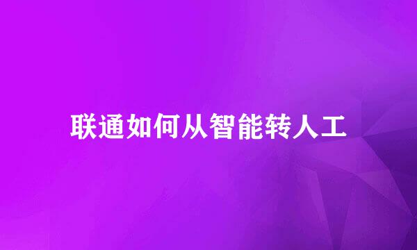 联通如何从智能转人工