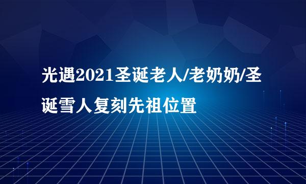 光遇2021圣诞老人/老奶奶/圣诞雪人复刻先祖位置