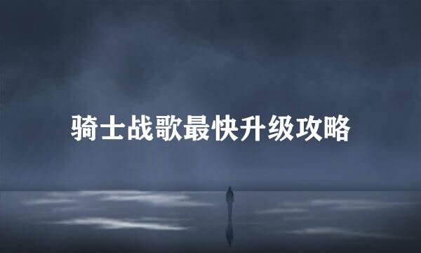 骑士战歌最快升级攻略
