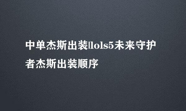 中单杰斯出装|lols5未来守护者杰斯出装顺序