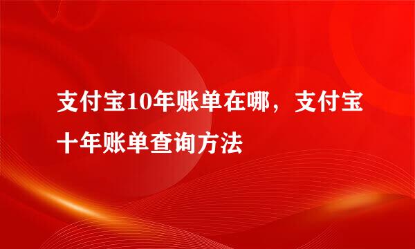 支付宝10年账单在哪，支付宝十年账单查询方法