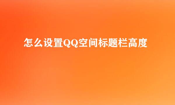 怎么设置QQ空间标题栏高度