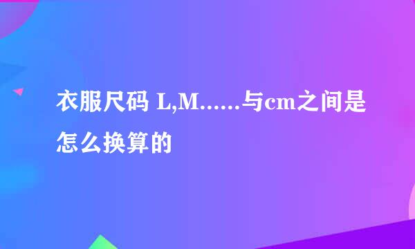 衣服尺码 L,M......与cm之间是怎么换算的