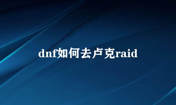 dnf如何去卢克raid