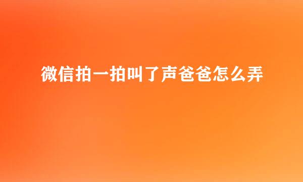 微信拍一拍叫了声爸爸怎么弄