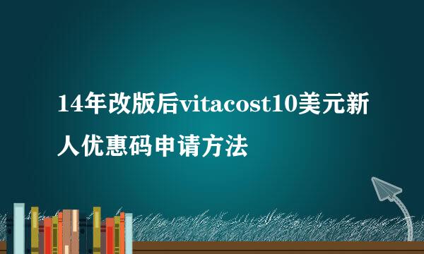 14年改版后vitacost10美元新人优惠码申请方法