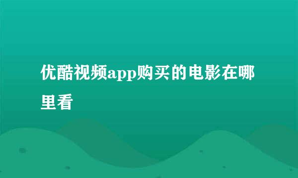 优酷视频app购买的电影在哪里看