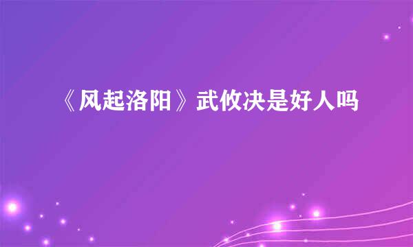 《风起洛阳》武攸决是好人吗