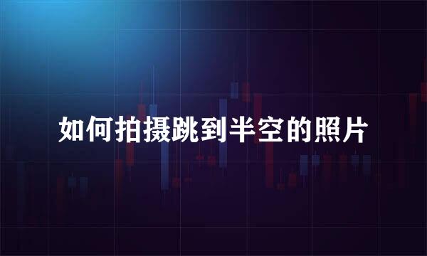 如何拍摄跳到半空的照片