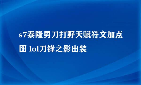 s7泰隆男刀打野天赋符文加点图 lol刀锋之影出装
