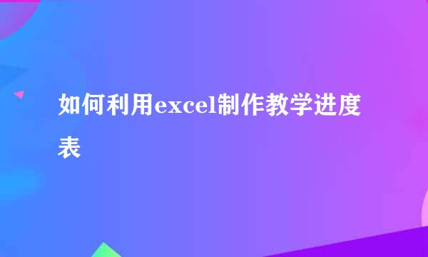 如何利用excel制作教学进度表