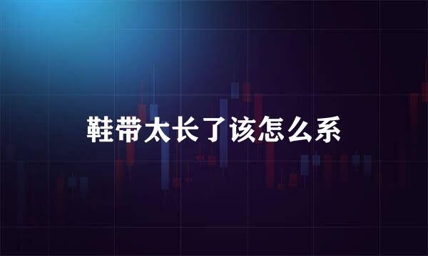 鞋带太长了该怎么系