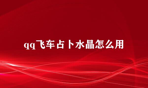 qq飞车占卜水晶怎么用