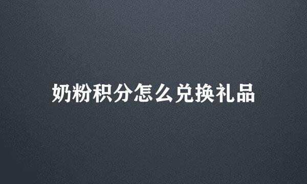 奶粉积分怎么兑换礼品