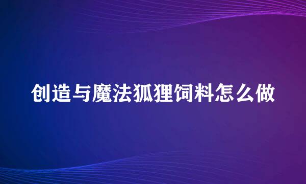 创造与魔法狐狸饲料怎么做