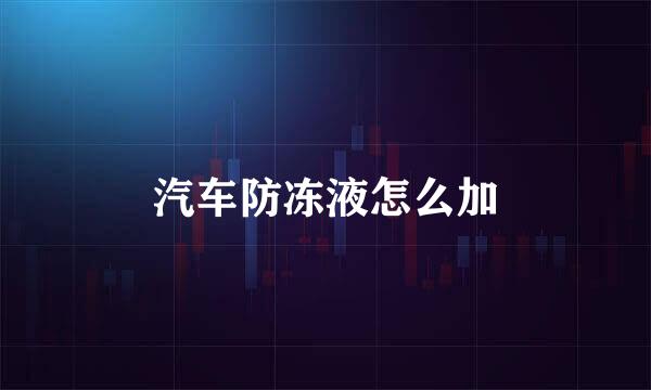 汽车防冻液怎么加