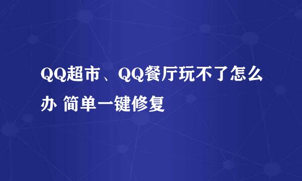 QQ超市、QQ餐厅玩不了怎么办 简单一键修复