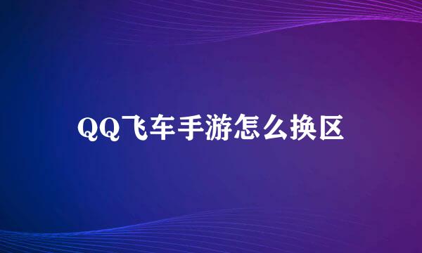 QQ飞车手游怎么换区