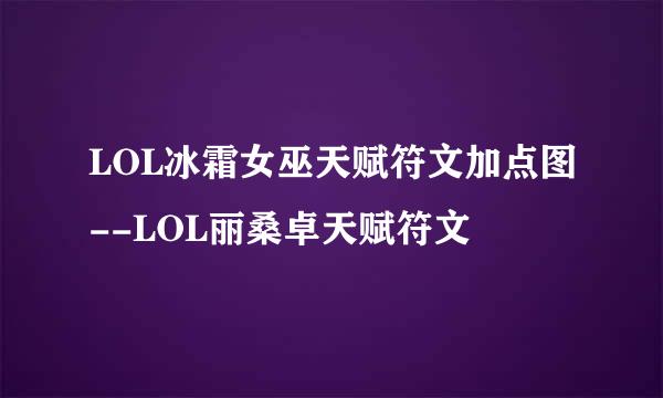 LOL冰霜女巫天赋符文加点图--LOL丽桑卓天赋符文
