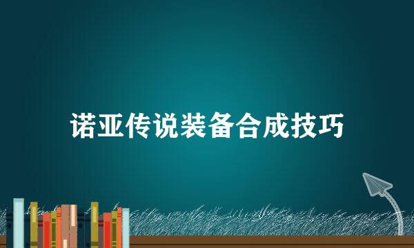 诺亚传说装备合成技巧