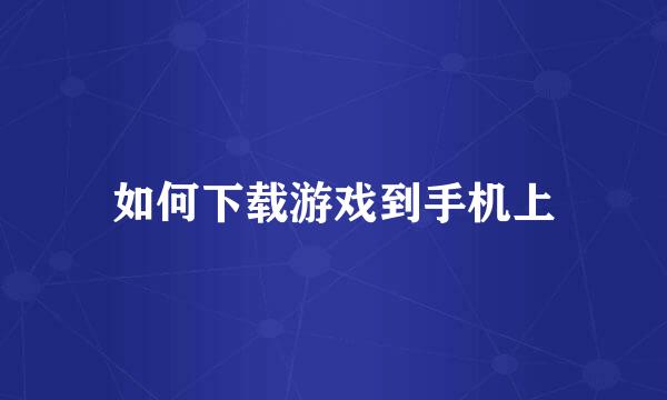 如何下载游戏到手机上