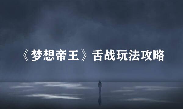 《梦想帝王》舌战玩法攻略