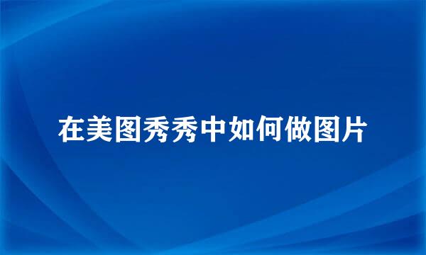 在美图秀秀中如何做图片