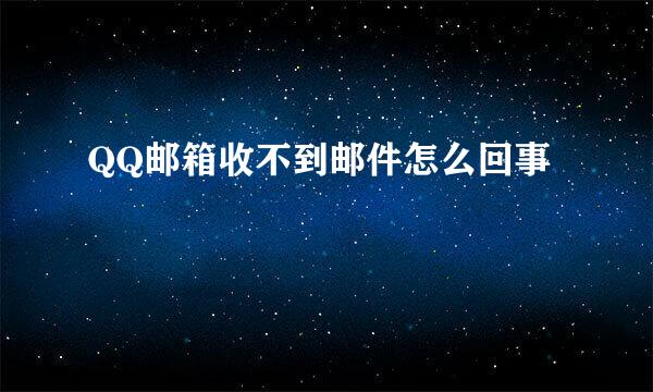 QQ邮箱收不到邮件怎么回事