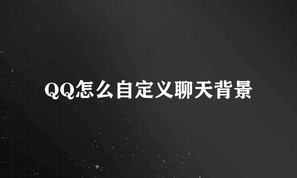 QQ怎么自定义聊天背景