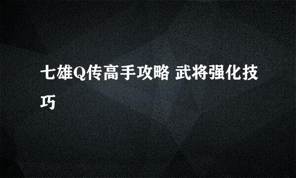七雄Q传高手攻略 武将强化技巧