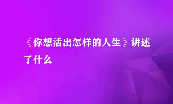 《你想活出怎样的人生》讲述了什么