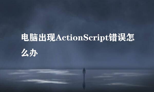 电脑出现ActionScript错误怎么办