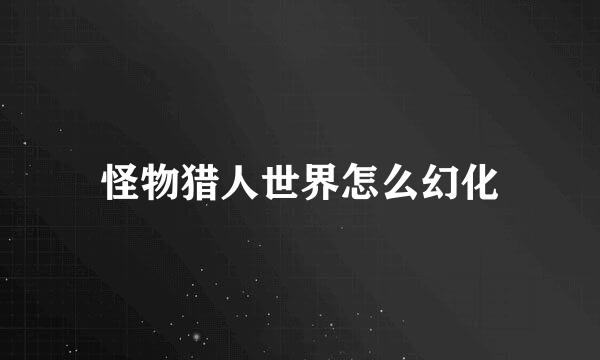 怪物猎人世界怎么幻化