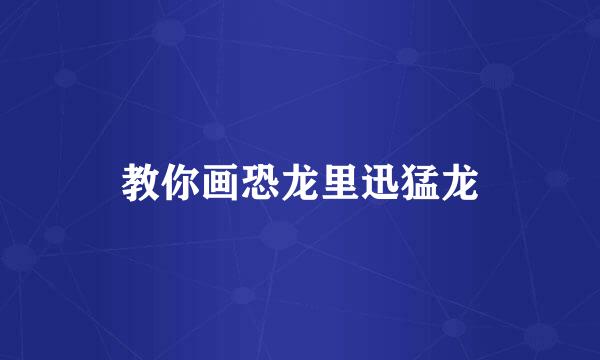 教你画恐龙里迅猛龙