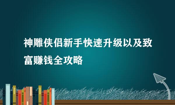 神雕侠侣新手快速升级以及致富赚钱全攻略
