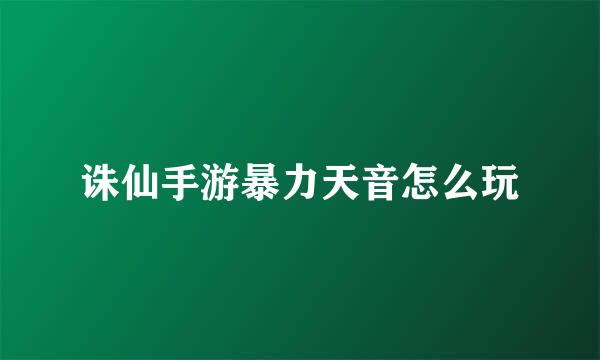 诛仙手游暴力天音怎么玩