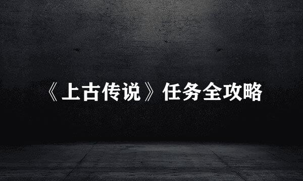 《上古传说》任务全攻略
