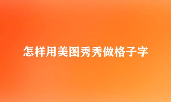 怎样用美图秀秀做格子字